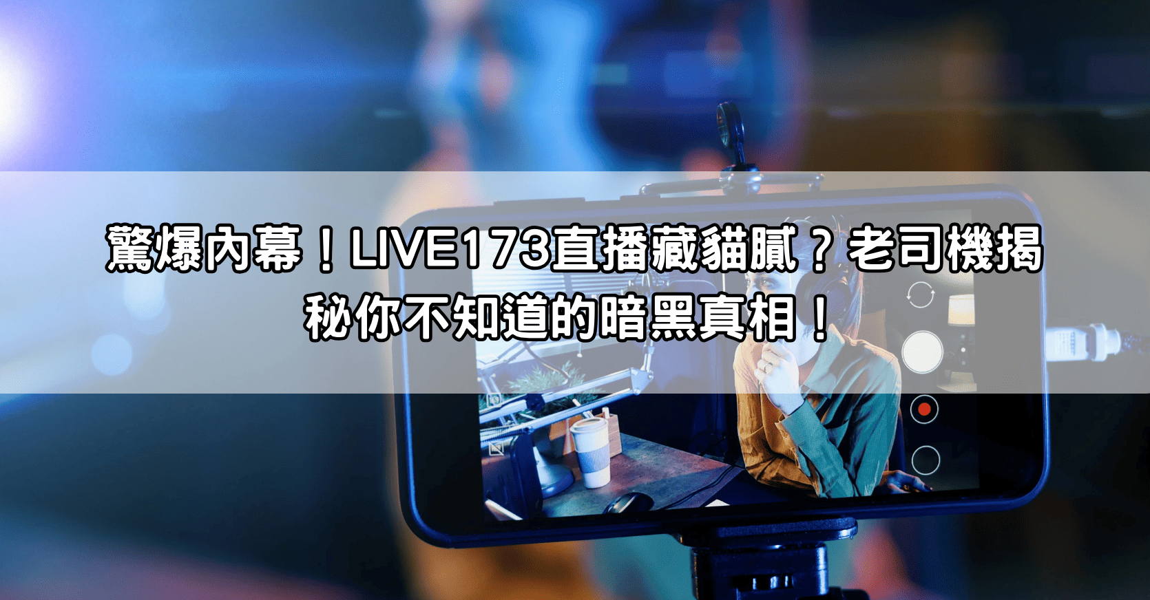 驚爆內幕！LIVE173直播藏貓膩？老司機揭秘你不知道的暗黑真相！